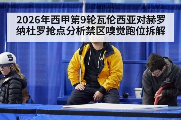 2026年西甲第9轮瓦伦西亚对赫罗纳杜罗抢点分析禁区嗅觉跑位拆解